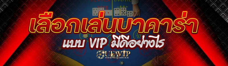เลือกเล่นบาคาร่าแบบ VIP มีดีอย